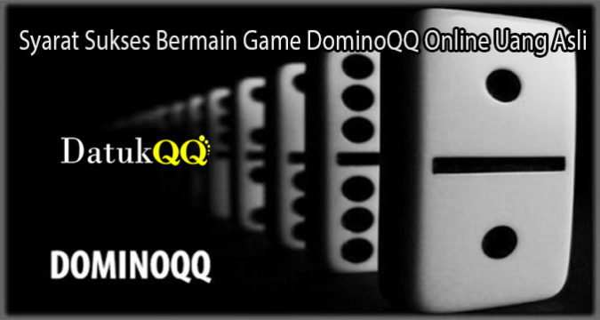 Syarat Sukses Bermain Game DominoQQ Online Uang Asli
